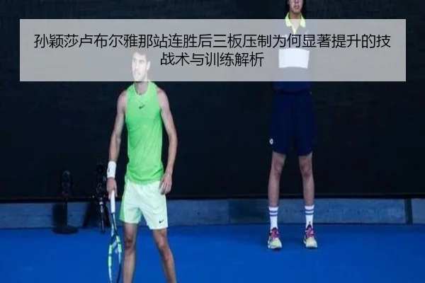 孙颖莎卢布尔雅那站连胜后三板压制为何显著提升的技战术与训练解析