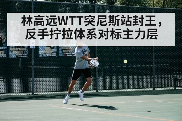 林高远WTT突尼斯站封王，反手拧拉体系对标主力层