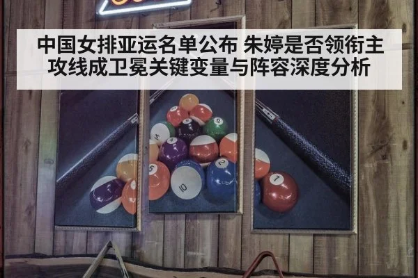 中国女排亚运名单公布 朱婷是否领衔主攻线成卫冕关键变量与阵容深度分析