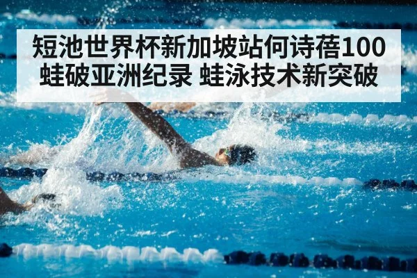 短池世界杯新加坡站何诗蓓100蛙破亚洲纪录 蛙泳技术新突破