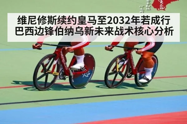 维尼修斯续约皇马至2032年若成行 巴西边锋伯纳乌新未来战术核心分析
